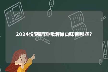 2024悦刻新国标烟弹口味有哪些
？ 